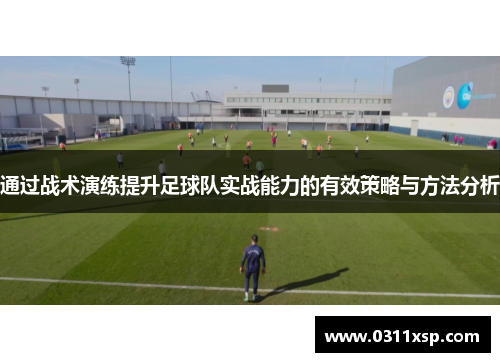 通过战术演练提升足球队实战能力的有效策略与方法分析